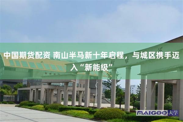 中国期货配资 南山半马新十年启程,与城区携手迈入“新能级”