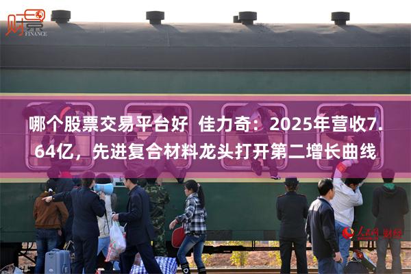 哪个股票交易平台好 佳力奇:2025年营收7.64亿,先进复合材料龙头打开第二增长曲线
