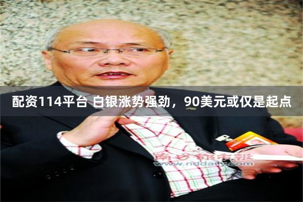 配资114平台 白银涨势强劲，90美元或仅是起点