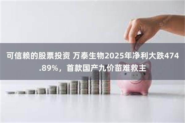可信赖的股票投资 万泰生物2025年净利大跌474.89%，首款国产九价苗难救主