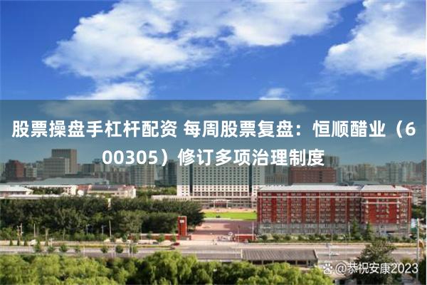股票操盘手杠杆配资 每周股票复盘：恒顺醋业（600305）修订多项治理制度