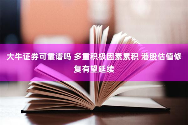 大牛证券可靠谱吗 多重积极因素累积 港股估值修复有望延续