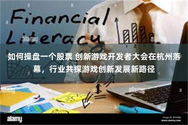 如何操盘一个股票 创新游戏开发者大会在杭州落幕,行业共探游戏创新发展新路径