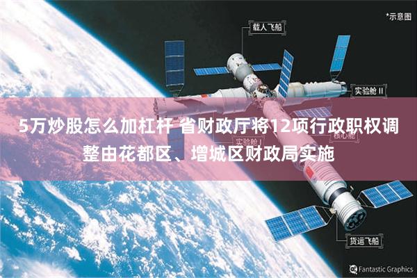 5万炒股怎么加杠杆 省财政厅将12项行政职权调整由花都区、增城区财政局实施