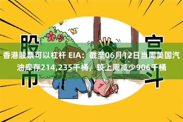 香港股票可以杠杆 EIA：截至06月12日当周美国汽油库存214,235千桶，较上周减少906千桶