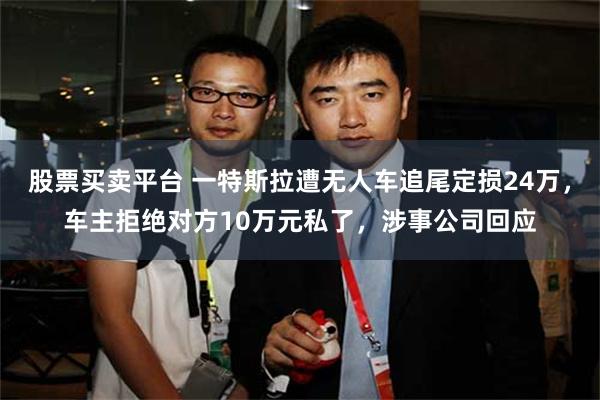股票买卖平台 一特斯拉遭无人车追尾定损24万，车主拒绝对方10万元私了，涉事公司回应