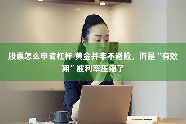 股票怎么申请杠杆 黄金并非不避险，而是“有效期”被利率压缩了