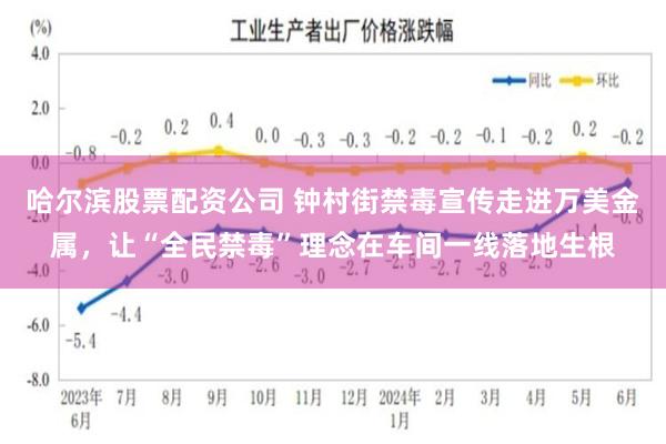 哈尔滨股票配资公司 钟村街禁毒宣传走进万美金属，让“全民禁毒”理念在车间一线落地生根