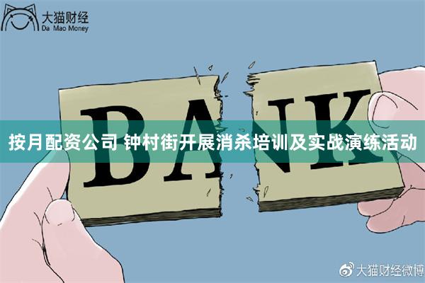 按月配资公司 钟村街开展消杀培训及实战演练活动