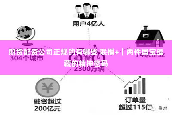 期货配资公司正规的有哪些 联播+|两件国宝蕴藏的精神密码