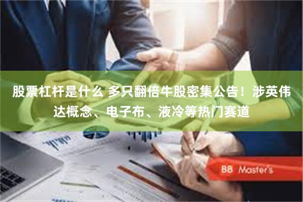 股票杠杆是什么 多只翻倍牛股密集公告!涉英伟达概念、电子布、液冷等热门赛道