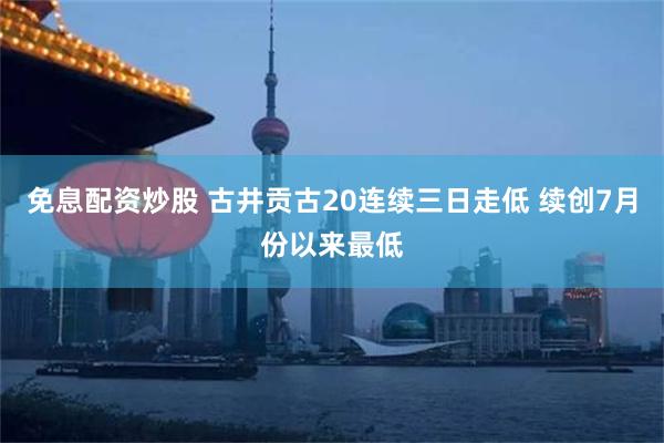 免息配资炒股 古井贡古20连续三日走低 续创7月份以来最低