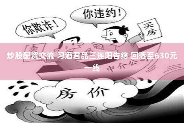炒股配资交流 习酒君品三连阳告终 回落至630元一线