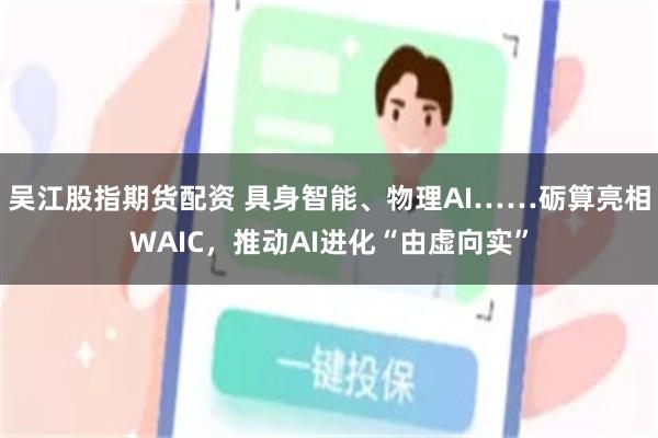 吴江股指期货配资 具身智能、物理AI……砺算亮相WAIC，推动AI进化“由虚向实”