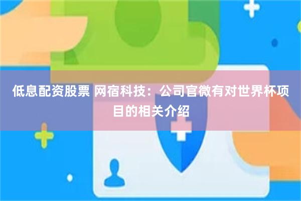低息配资股票 网宿科技：公司官微有对世界杯项目的相关介绍