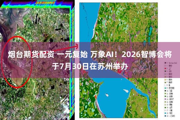 烟台期货配资 一元复始 万象AI！2026智博会将于7月30日在苏州举办