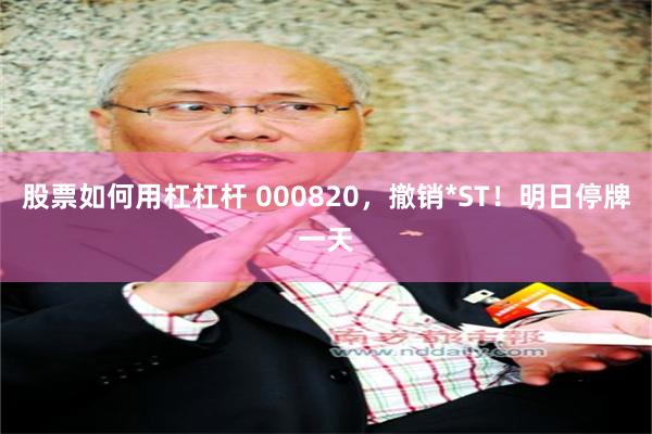 股票如何用杠杠杆 000820,撤销*ST!明日停牌一天