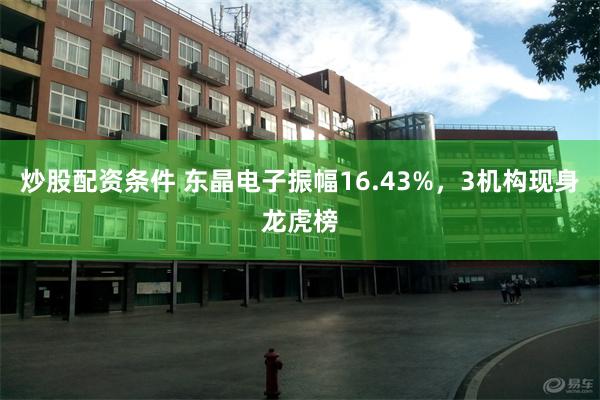 炒股配资条件 东晶电子振幅16.43%，3机构现身龙虎榜