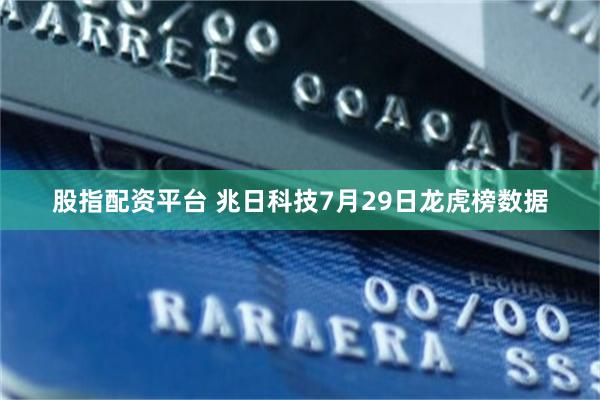 股指配资平台 兆日科技7月29日龙虎榜数据