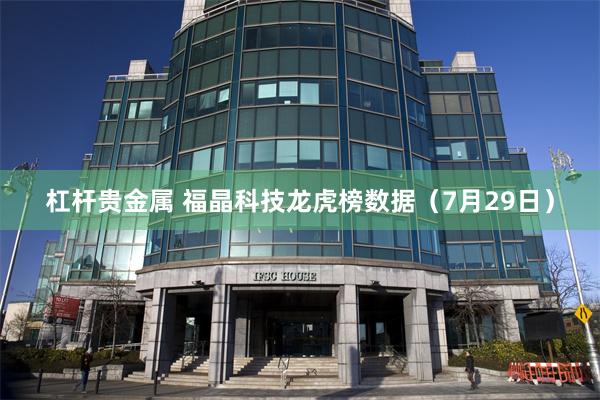 杠杆贵金属 福晶科技龙虎榜数据（7月29日）