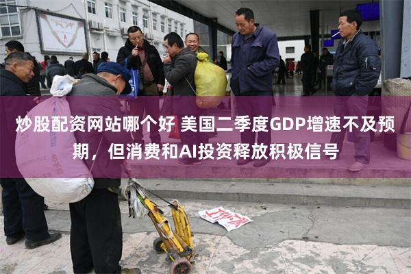 炒股配资网站哪个好 美国二季度GDP增速不及预期，但消费和AI投资释放积极信号