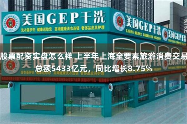 股票配资实盘怎么样 上半年上海全要素旅游消费交易总额5433亿元，同比增长8.75%