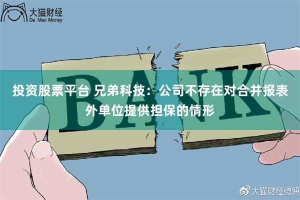 投资股票平台 兄弟科技：公司不存在对合并报表外单位提供担保的情形