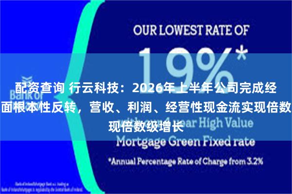配资查询 行云科技：2026年上半年公司完成经营基本面根本性反转，营收、利润、经营性现金流实现倍数级增长