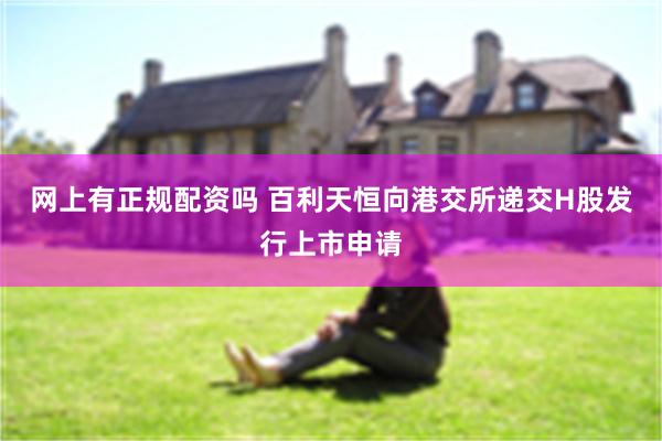 网上有正规配资吗 百利天恒向港交所递交H股发行上市申请