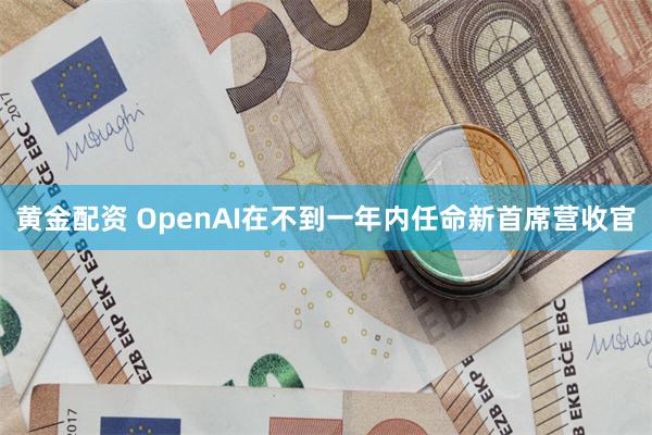 黄金配资 OpenAI在不到一年内任命新首席营收官