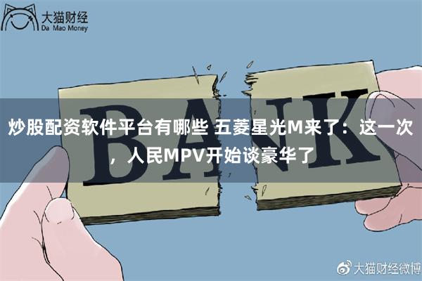 炒股配资软件平台有哪些 五菱星光M来了：这一次，人民MPV开始谈豪华了
