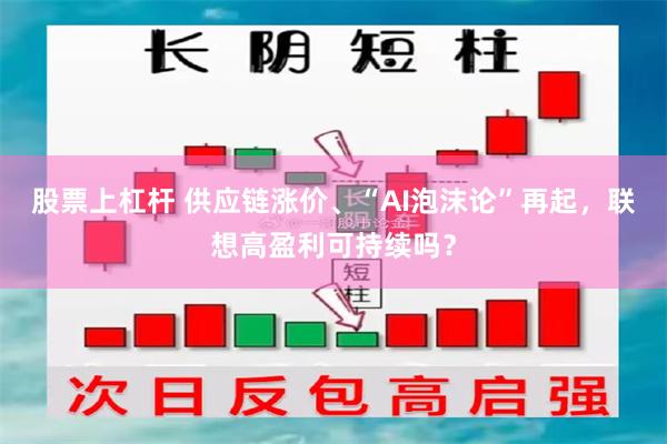 股票上杠杆 供应链涨价、“AI泡沫论”再起，联想高盈利可持续吗？