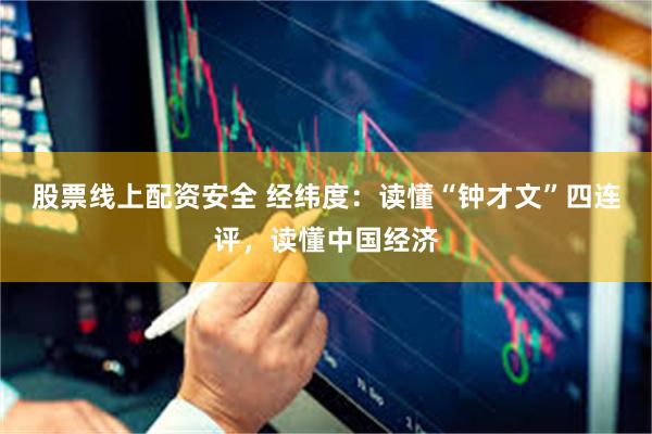 股票线上配资安全 经纬度：读懂“钟才文”四连评，读懂中国经济
