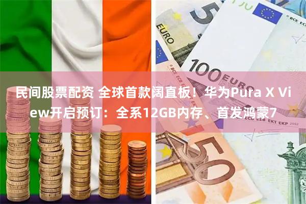 民间股票配资 全球首款阔直板！华为Pura X View开启预订：全系12GB内存、首发鸿蒙7