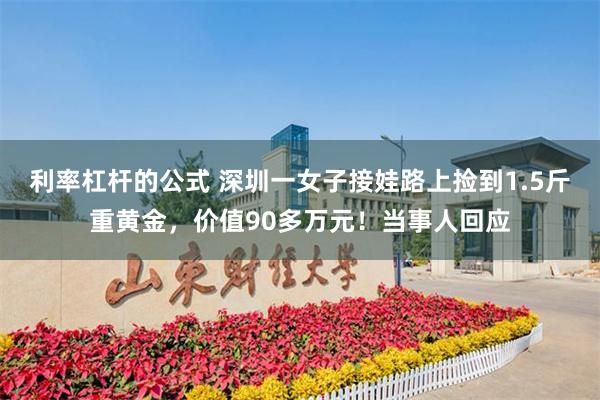 利率杠杆的公式 深圳一女子接娃路上捡到1.5斤重黄金，价值90多万元！当事人回应