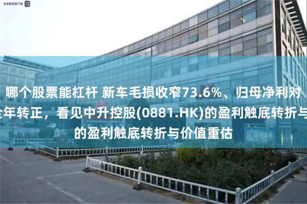 哪个股票能杠杆 新车毛损收窄73.6%、归母净利对比2025全年转正,看见中升控股(0881.HK)的盈利触底转折与价值重估