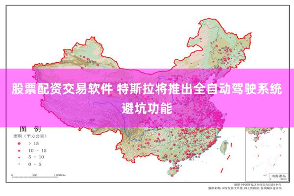 股票配资交易软件 特斯拉将推出全自动驾驶系统避坑功能