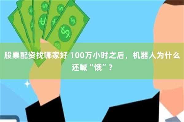 股票配资找哪家好 100万小时之后，机器人为什么还喊“饿”？
