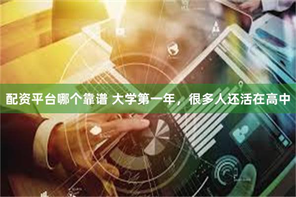 配资平台哪个靠谱 大学第一年，很多人还活在高中