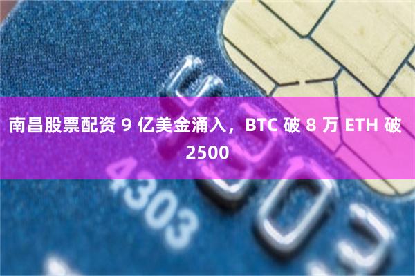 南昌股票配资 9 亿美金涌入，BTC 破 8 万 ETH 破 2500