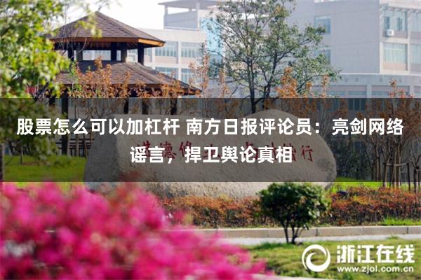 股票怎么可以加杠杆 南方日报评论员：亮剑网络谣言，捍卫舆论真相
