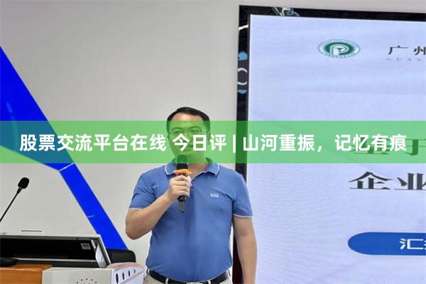 股票交流平台在线 今日评 | 山河重振，记忆有痕