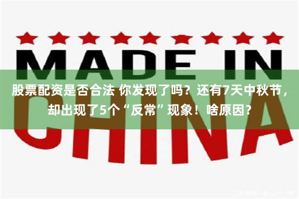 股票配资是否合法 你发现了吗?还有7天中秋节,却出现了5个“反常”现象!啥原因?
