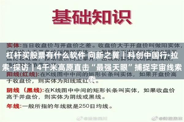 杠杆买股票有什么软件 向新之翼｜科创中国行·拉索·探访｜4千米高原直击“最强天眼”捕捉宇宙线索