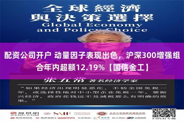 配资公司开户 动量因子表现出色，沪深300增强组合年内超额12.19%【国信金工】