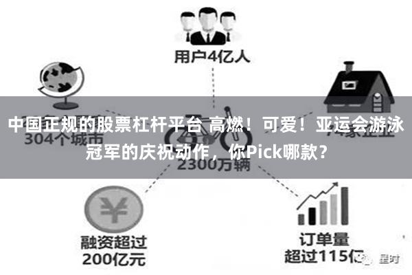 中国正规的股票杠杆平台 高燃！可爱！亚运会游泳冠军的庆祝动作，你Pick哪款？