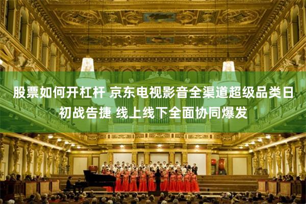 股票如何开杠杆 京东电视影音全渠道超级品类日初战告捷 线上线下全面协同爆发