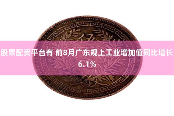 股票配资平台有 前8月广东规上工业增加值同比增长6.1%