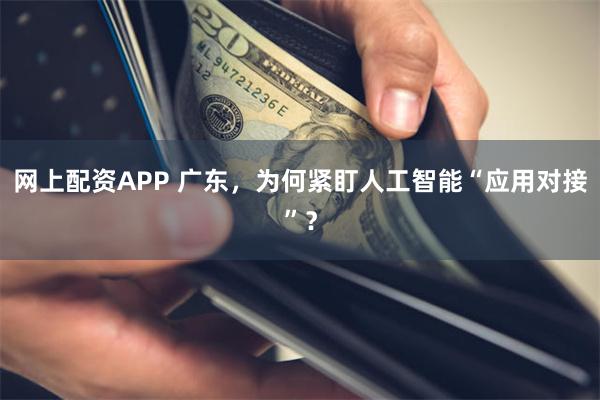 网上配资APP 广东，为何紧盯人工智能“应用对接”？