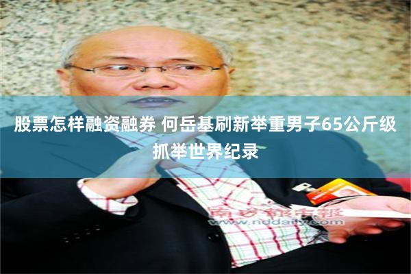 股票怎样融资融券 何岳基刷新举重男子65公斤级抓举世界纪录